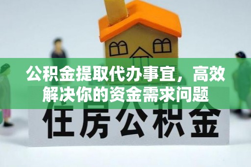 蓬安公积金提取代办事宜，高效解决你的资金需求问题