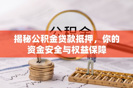 蓬安揭秘公积金贷款抵押，你的资金安全与权益保障