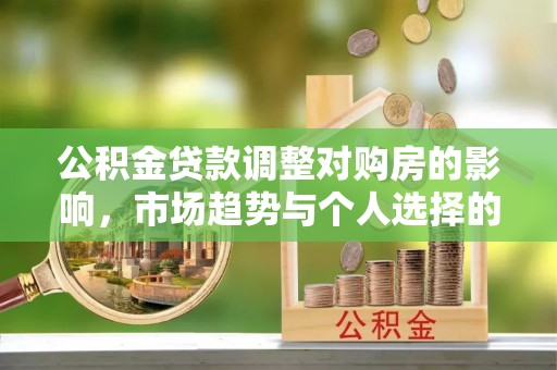 蓬安公积金贷款调整对购房的影响，市场趋势与个人选择的深度解析