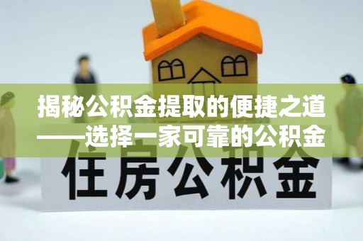 蓬安揭秘公积金提取的便捷之道——选择一家可靠的公积金提取代办公司