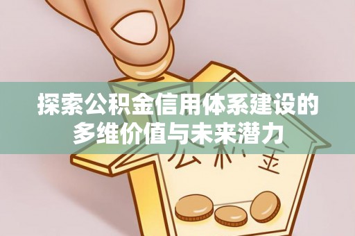 蓬安探索公积金信用体系建设的多维价值与未来潜力