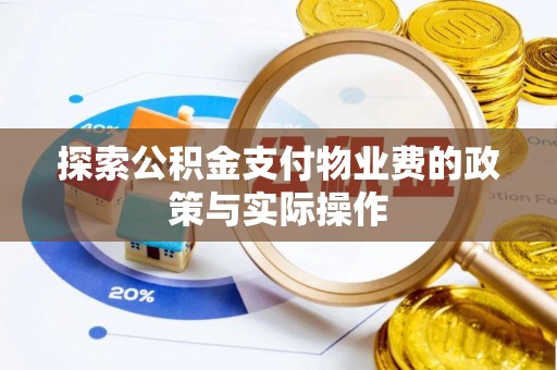 蓬安探索公积金支付物业费的政策与实际操作