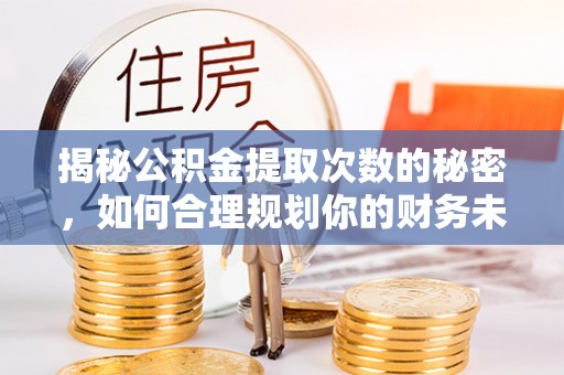 蓬安揭秘公积金提取次数的秘密，如何合理规划你的财务未来