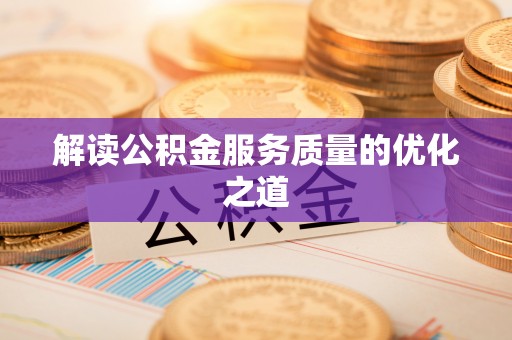 蓬安解读公积金服务质量的优化之道