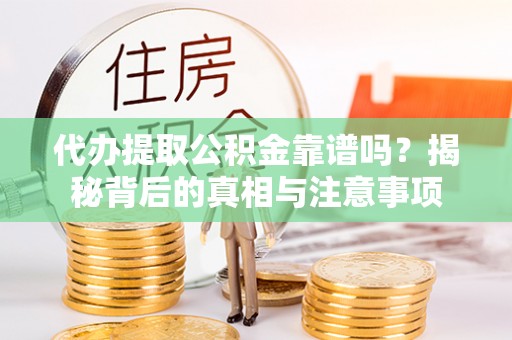 蓬安代办提取公积金靠谱吗？揭秘背后的真相与注意事项