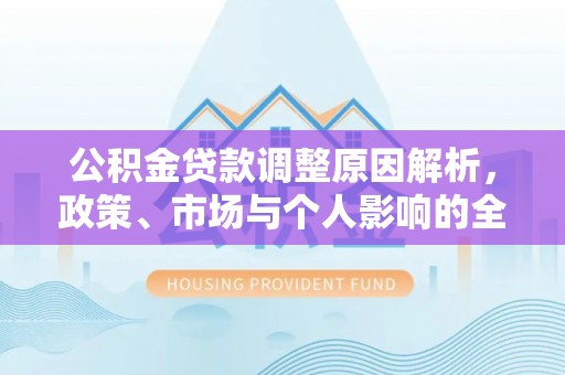 蓬安公积金贷款调整原因解析，政策、市场与个人影响的全面解读