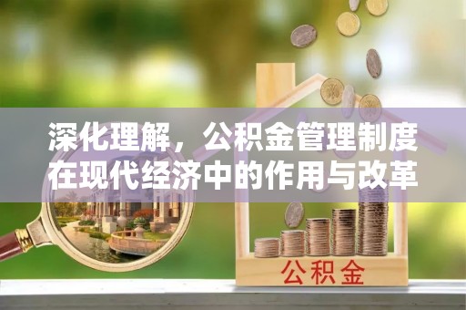 蓬安深化理解，公积金管理制度在现代经济中的作用与改革方向