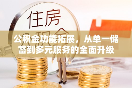 蓬安公积金功能拓展，从单一储蓄到多元服务的全面升级