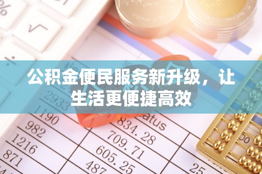 蓬安公积金便民服务新升级，让生活更便捷高效
