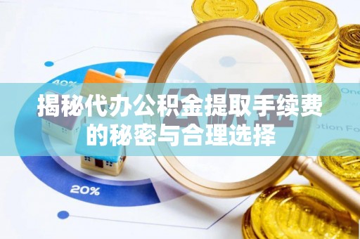 蓬安揭秘代办公积金提取手续费的秘密与合理选择