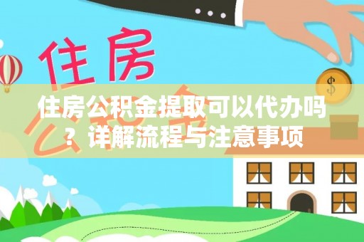蓬安住房公积金提取可以代办吗？详解流程与注意事项