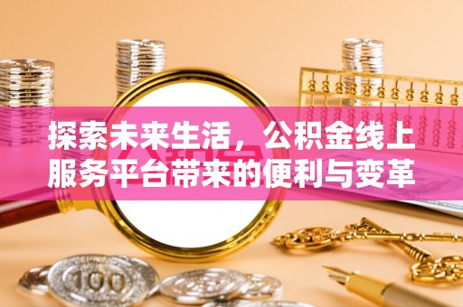 蓬安探索未来生活，公积金线上服务平台带来的便利与变革