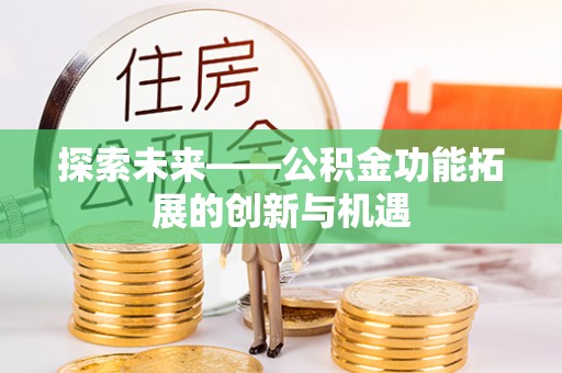 蓬安探索未来——公积金功能拓展的创新与机遇