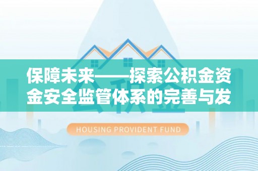 蓬安保障未来——探索公积金资金安全监管体系的完善与发展