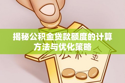 蓬安揭秘公积金贷款额度的计算方法与优化策略