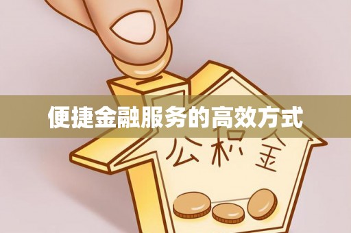 蓬安便捷金融服务的高效方式