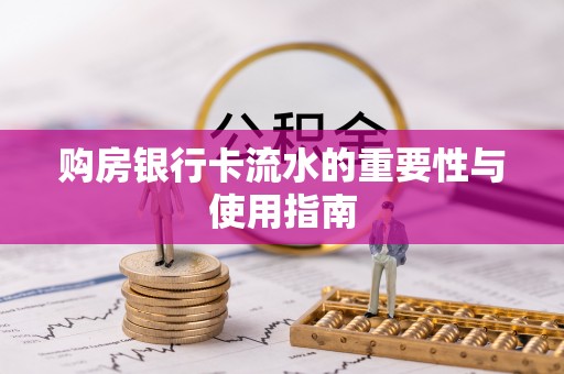 蓬安购房银行卡流水的重要性与使用指南