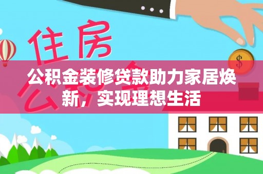 蓬安公积金装修贷款助力家居焕新，实现理想生活