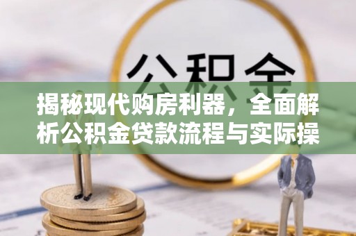 蓬安揭秘现代购房利器，全面解析公积金贷款流程与实际操作指南