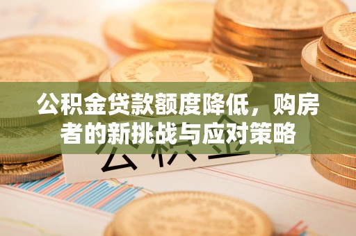 蓬安公积金贷款额度降低，购房者的新挑战与应对策略