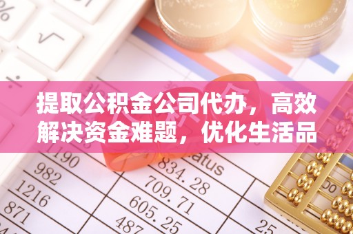 蓬安提取公积金公司代办，高效解决资金难题，优化生活品质