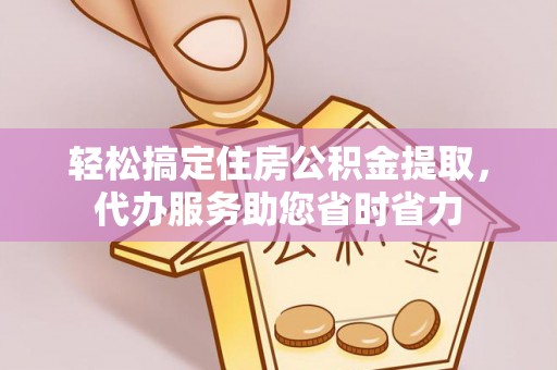 蓬安轻松搞定住房公积金提取，代办服务助您省时省力