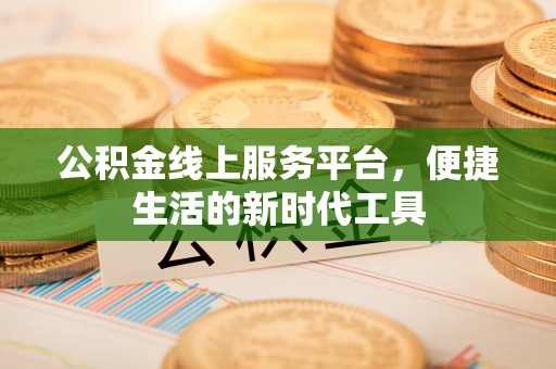 蓬安公积金线上服务平台，便捷生活的新时代工具