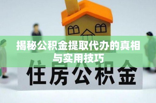 蓬安揭秘公积金提取代办的真相与实用技巧