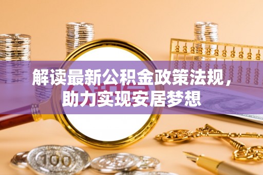 蓬安解读最新公积金政策法规，助力实现安居梦想