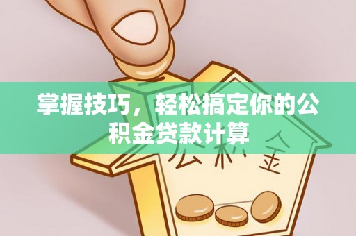蓬安掌握技巧，轻松搞定你的公积金贷款计算