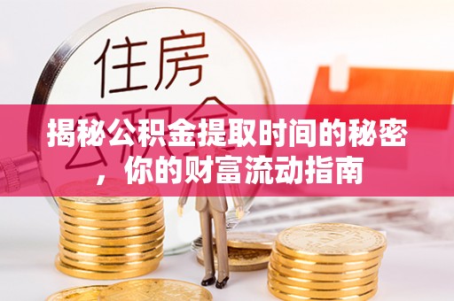 蓬安揭秘公积金提取时间的秘密，你的财富流动指南