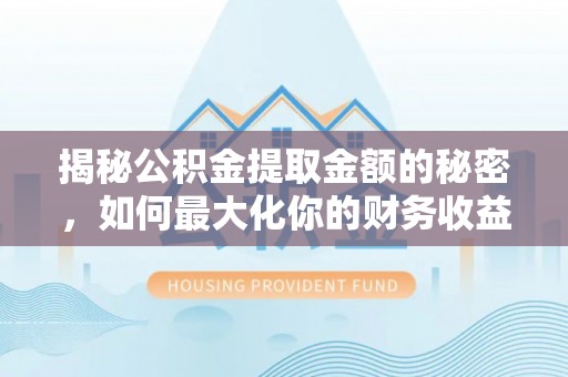 蓬安揭秘公积金提取金额的秘密，如何最大化你的财务收益