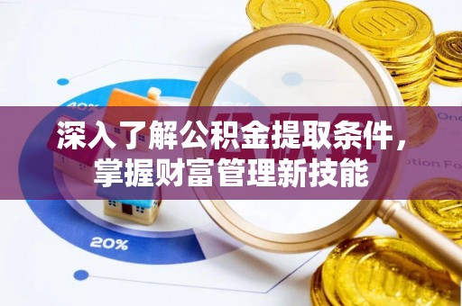 蓬安深入了解公积金提取条件，掌握财富管理新技能