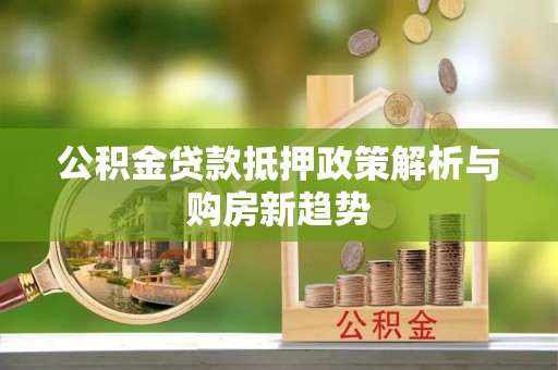 蓬安公积金贷款抵押政策解析与购房新趋势