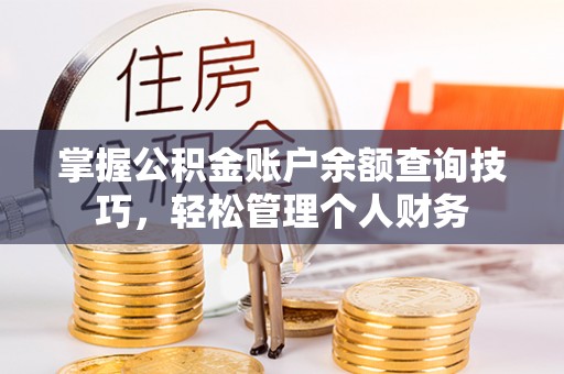 蓬安掌握公积金账户余额查询技巧，轻松管理个人财务