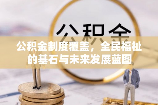 蓬安公积金制度覆盖，全民福祉的基石与未来发展蓝图
