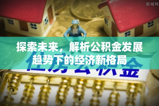 蓬安探索未来，解析公积金发展趋势下的经济新格局