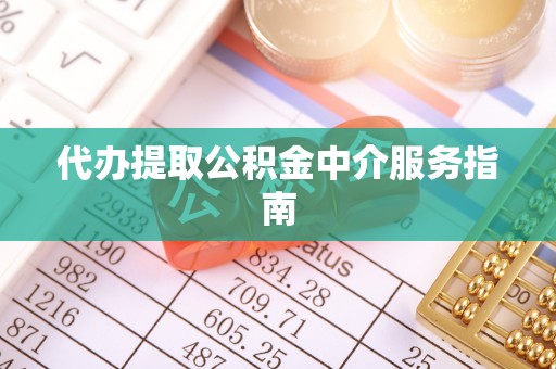 蓬安代办提取公积金中介服务指南