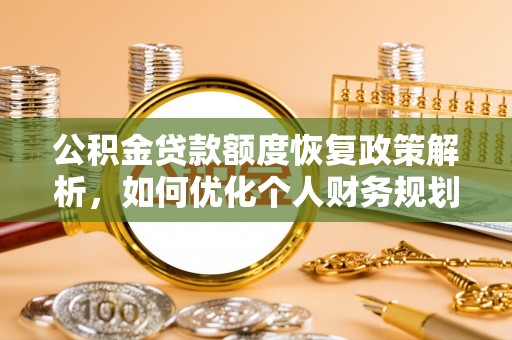 蓬安公积金贷款额度恢复政策解析，如何优化个人财务规划