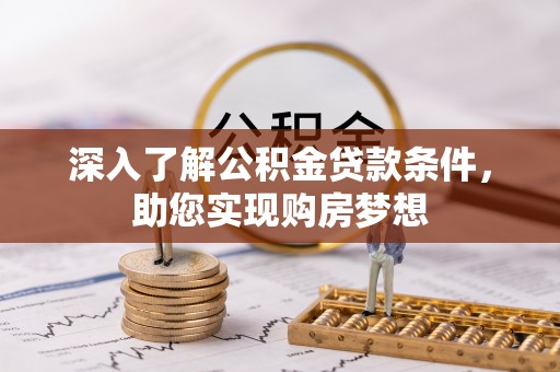 蓬安深入了解公积金贷款条件，助您实现购房梦想