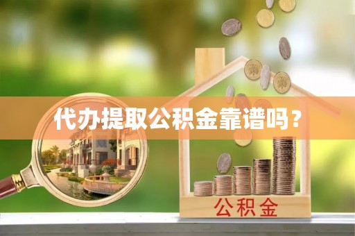 蓬安代办提取公积金靠谱吗？