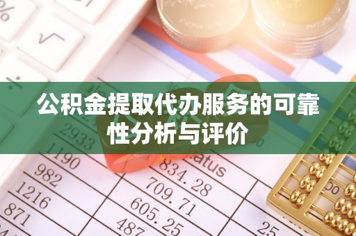 蓬安公积金提取代办服务的可靠性分析与评价