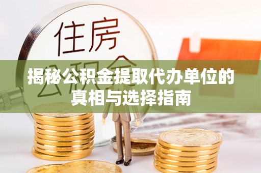 蓬安揭秘公积金提取代办单位的真相与选择指南