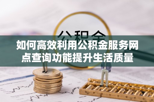 蓬安如何高效利用公积金服务网点查询功能提升生活质量