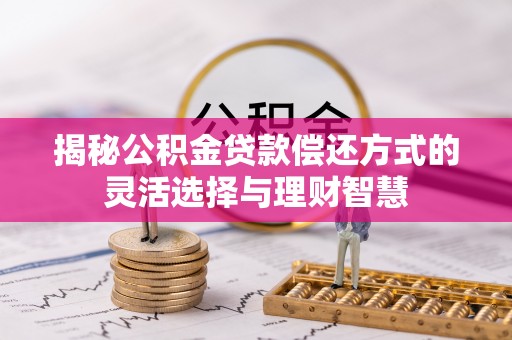 蓬安揭秘公积金贷款偿还方式的灵活选择与理财智慧