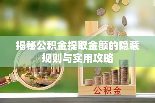 蓬安揭秘公积金提取金额的隐藏规则与实用攻略