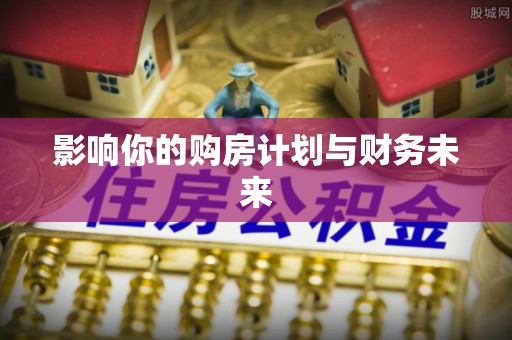 蓬安影响你的购房计划与财务未来