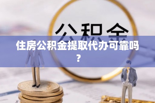 蓬安住房公积金提取代办可靠吗？