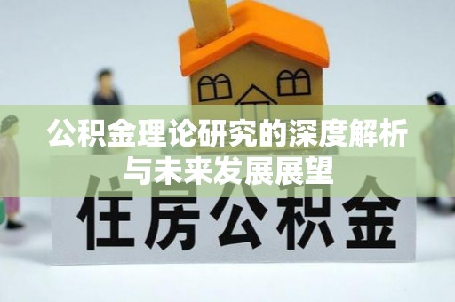 蓬安公积金理论研究的深度解析与未来发展展望