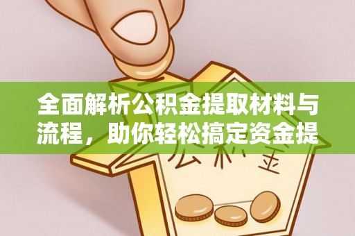 蓬安全面解析公积金提取材料与流程，助你轻松搞定资金提取！